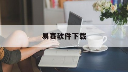 易赛软件下载(易赛软件官方网站)